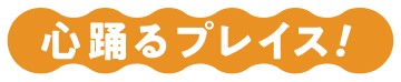 心躍るプレイス！