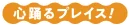 心躍るプレイス！