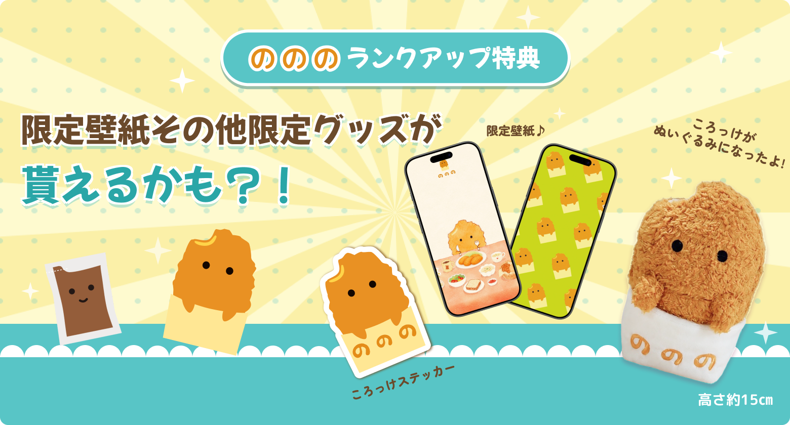 会員ランクアップで、受けられる特典がたくさんあります！ランクアップ特典。限定壁紙、ぬいぐるみなどその他限定グッズが貰えるかも？！抽選で100名様。高さ約15cm。